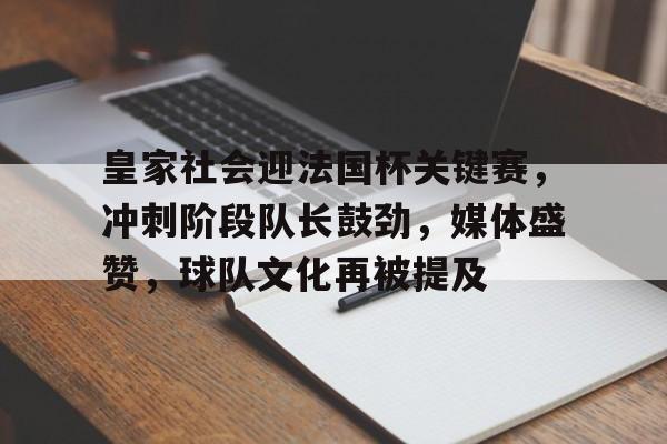 币游国际官网-皇家社会迎法国杯关键赛,冲刺阶段队长鼓劲,媒体盛赞,球队文化再被提及